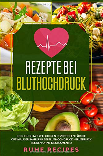 Rezepte bei Bluthochdruck: Kochbuch mit 99 leckeren Rezeptideen für die optimale Ernährung bei Bluthochdruck - Blutdruck senken ohne Medikamente! (Gesunde Rezepte, Band 1)